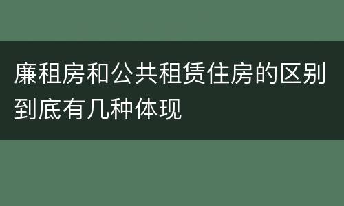 廉租房和公共租赁住房的区别到底有几种体现