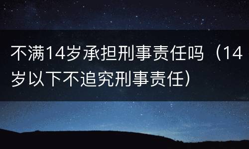 不满14岁承担刑事责任吗（14岁以下不追究刑事责任）