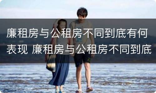廉租房与公租房不同到底有何表现 廉租房与公租房不同到底有何表现呢
