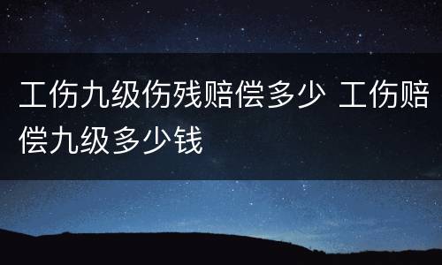 工伤九级伤残赔偿多少 工伤赔偿九级多少钱