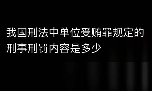我国刑法中单位受贿罪规定的刑事刑罚内容是多少