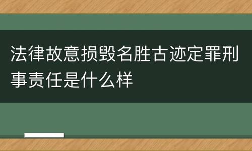 法律故意损毁名胜古迹定罪刑事责任是什么样