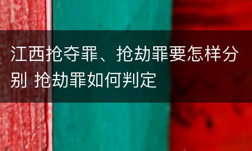 江西抢夺罪、抢劫罪要怎样分别 抢劫罪如何判定