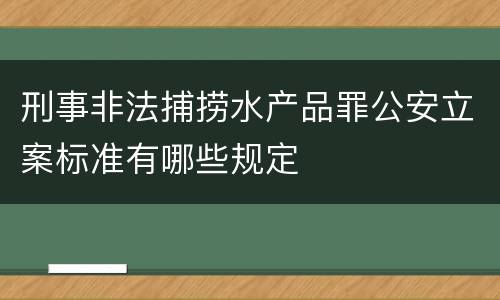 刑事非法捕捞水产品罪公安立案标准有哪些规定