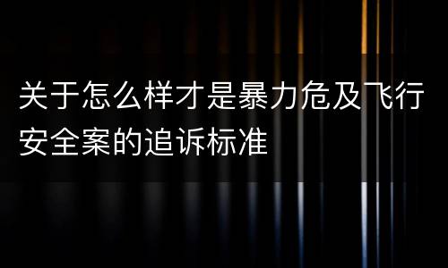 关于怎么样才是暴力危及飞行安全案的追诉标准