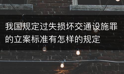 我国规定过失损坏交通设施罪的立案标准有怎样的规定