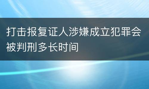 打击报复证人涉嫌成立犯罪会被判刑多长时间