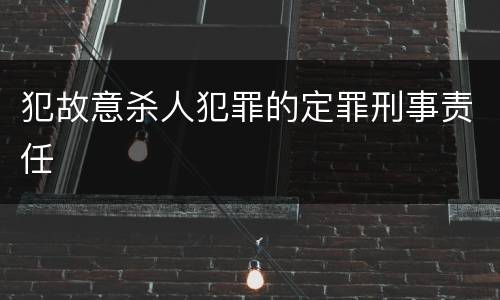 犯故意杀人犯罪的定罪刑事责任