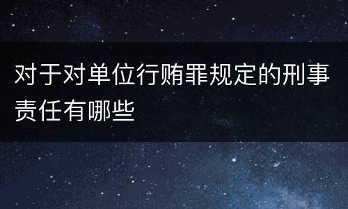 对于对单位行贿罪规定的刑事责任有哪些