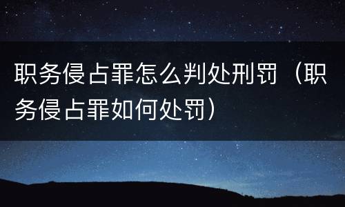 职务侵占罪怎么判处刑罚（职务侵占罪如何处罚）
