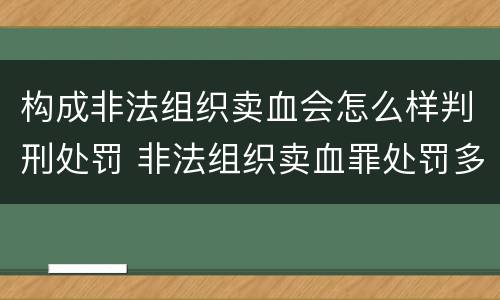 构成非法组织卖血会怎么样判刑处罚 非法组织卖血罪处罚多少钱