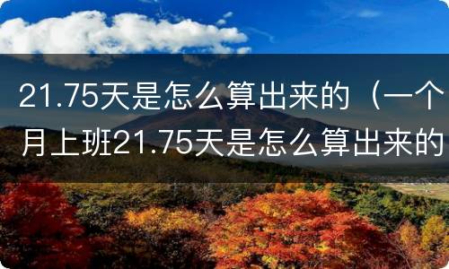 21.75天是怎么算出来的（一个月上班21.75天是怎么算出来的）