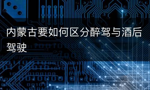 内蒙古要如何区分醉驾与酒后驾驶