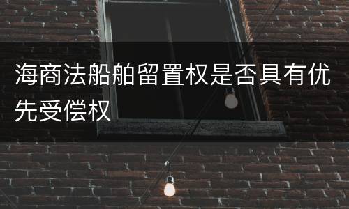 海商法船舶留置权是否具有优先受偿权