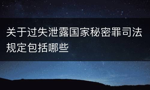关于过失泄露国家秘密罪司法规定包括哪些