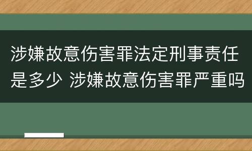 涉嫌故意伤害罪法定刑事责任是多少 涉嫌故意伤害罪严重吗
