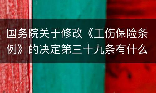 国务院关于修改《工伤保险条例》的决定第三十九条有什么新规定