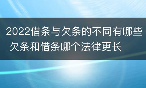 2022借条与欠条的不同有哪些 欠条和借条哪个法律更长