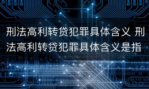 刑法高利转贷犯罪具体含义 刑法高利转贷犯罪具体含义是指