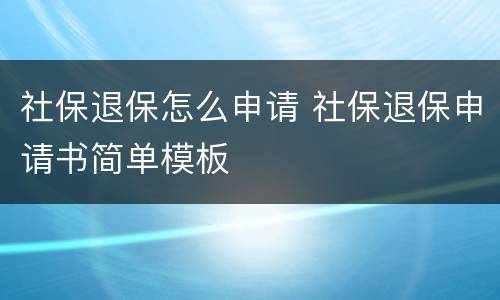 社保退保怎么申请 社保退保申请书简单模板
