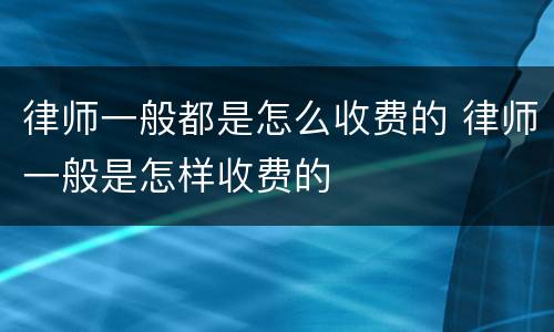 律师一般都是怎么收费的 律师一般是怎样收费的