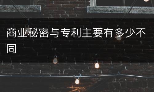 商业秘密与专利主要有多少不同