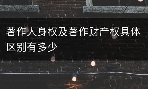 著作人身权及著作财产权具体区别有多少