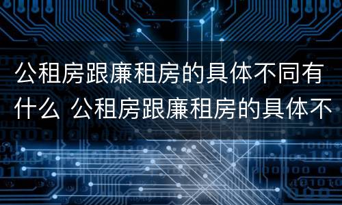 公租房跟廉租房的具体不同有什么 公租房跟廉租房的具体不同有什么意义