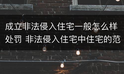 成立非法侵入住宅一般怎么样处罚 非法侵入住宅中住宅的范围