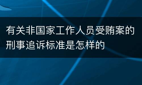 有关非国家工作人员受贿案的刑事追诉标准是怎样的