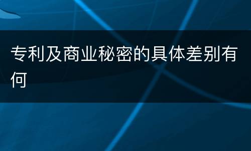 专利及商业秘密的具体差别有何