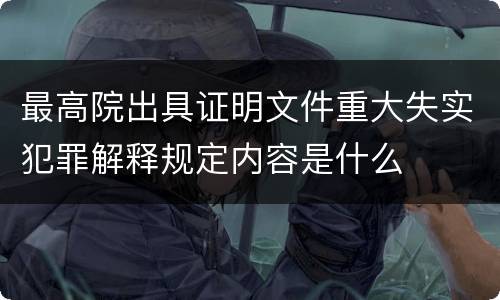 最高院出具证明文件重大失实犯罪解释规定内容是什么