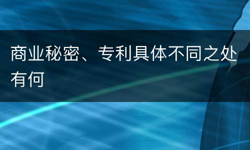 商业秘密、专利具体不同之处有何