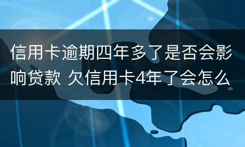信用卡逾期四年多了是否会影响贷款 欠信用卡4年了会怎么处理