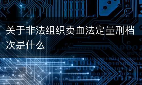 关于非法组织卖血法定量刑档次是什么