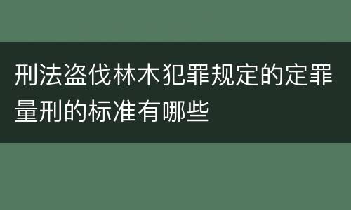 刑法盗伐林木犯罪规定的定罪量刑的标准有哪些