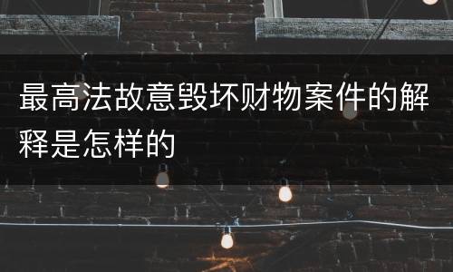 最高法故意毁坏财物案件的解释是怎样的