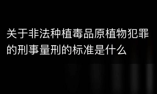 关于非法种植毒品原植物犯罪的刑事量刑的标准是什么