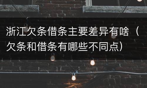 浙江欠条借条主要差异有啥（欠条和借条有哪些不同点）