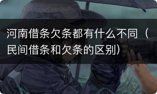 河南借条欠条都有什么不同（民间借条和欠条的区别）