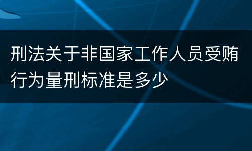 刑法关于非国家工作人员受贿行为量刑标准是多少
