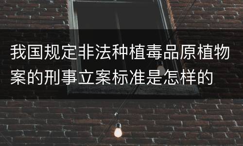 我国规定非法种植毒品原植物案的刑事立案标准是怎样的