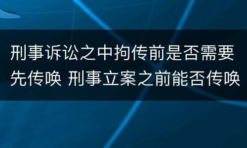 刑事诉讼之中拘传前是否需要先传唤 刑事立案之前能否传唤