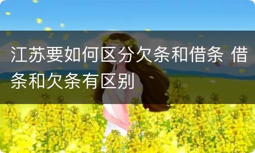 江苏要如何区分欠条和借条 借条和欠条有区别