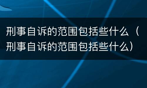 刑事自诉的范围包括些什么（刑事自诉的范围包括些什么）