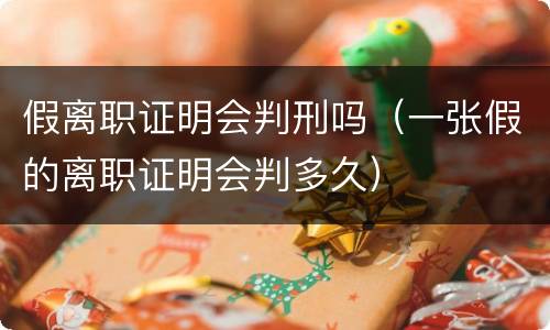 假离职证明会判刑吗（一张假的离职证明会判多久）