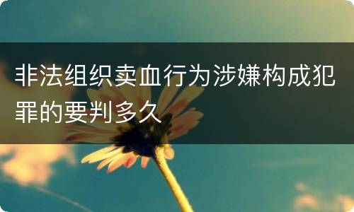 非法组织卖血行为涉嫌构成犯罪的要判多久