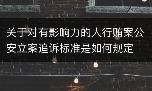 关于对有影响力的人行贿案公安立案追诉标准是如何规定