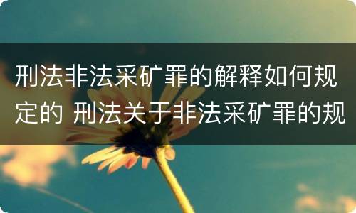 刑法非法采矿罪的解释如何规定的 刑法关于非法采矿罪的规定