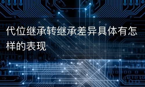 代位继承转继承差异具体有怎样的表现